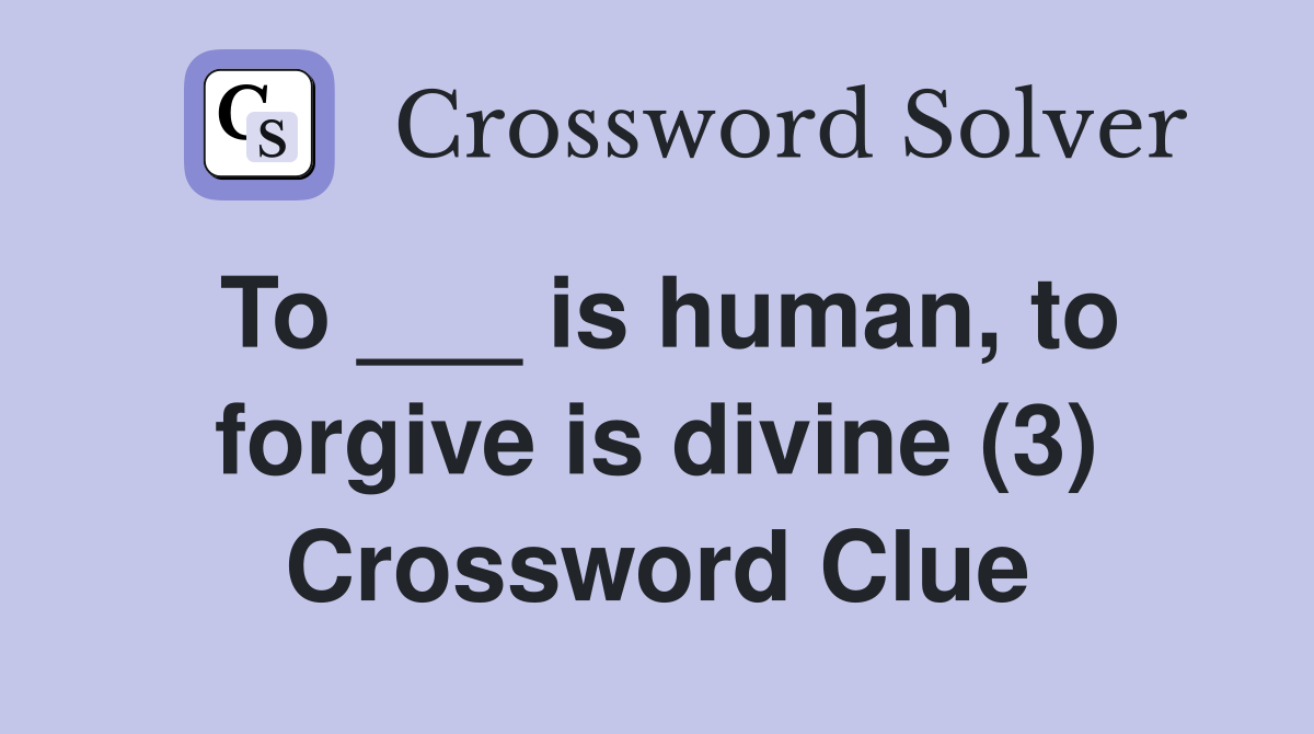 To ___ is human, to forgive is divine (3) Crossword Clue