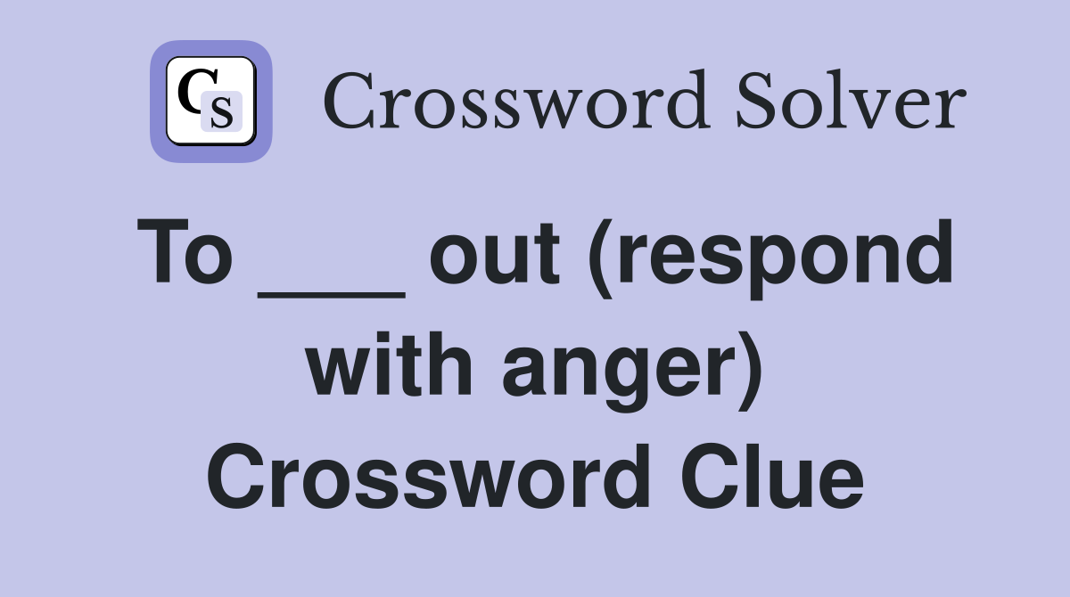 To ___ out (respond with anger) Crossword Clue