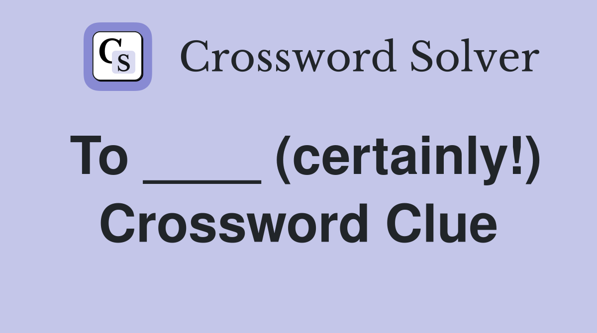 To ____ (certainly!) Crossword Clue