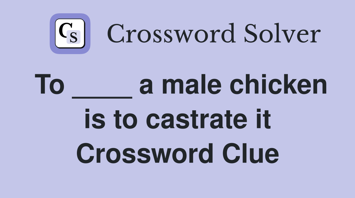 To ____ a male chicken is to castrate it Crossword Clue