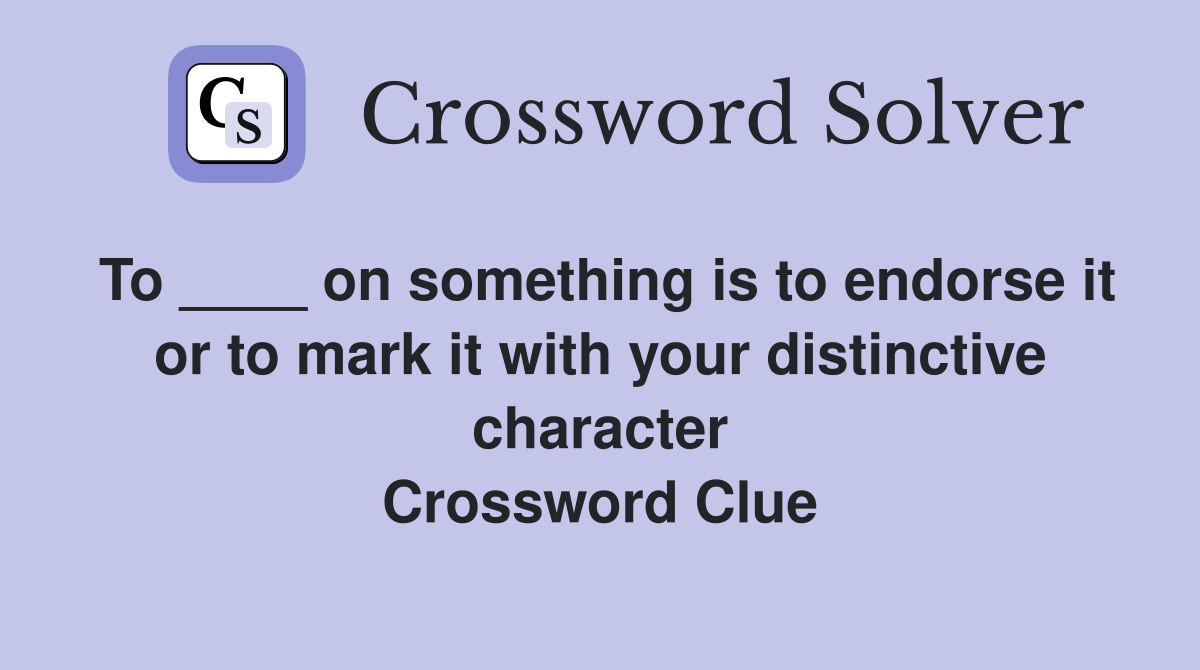To ____ on something is to endorse it or to mark it with your distinctive character Crossword Clue