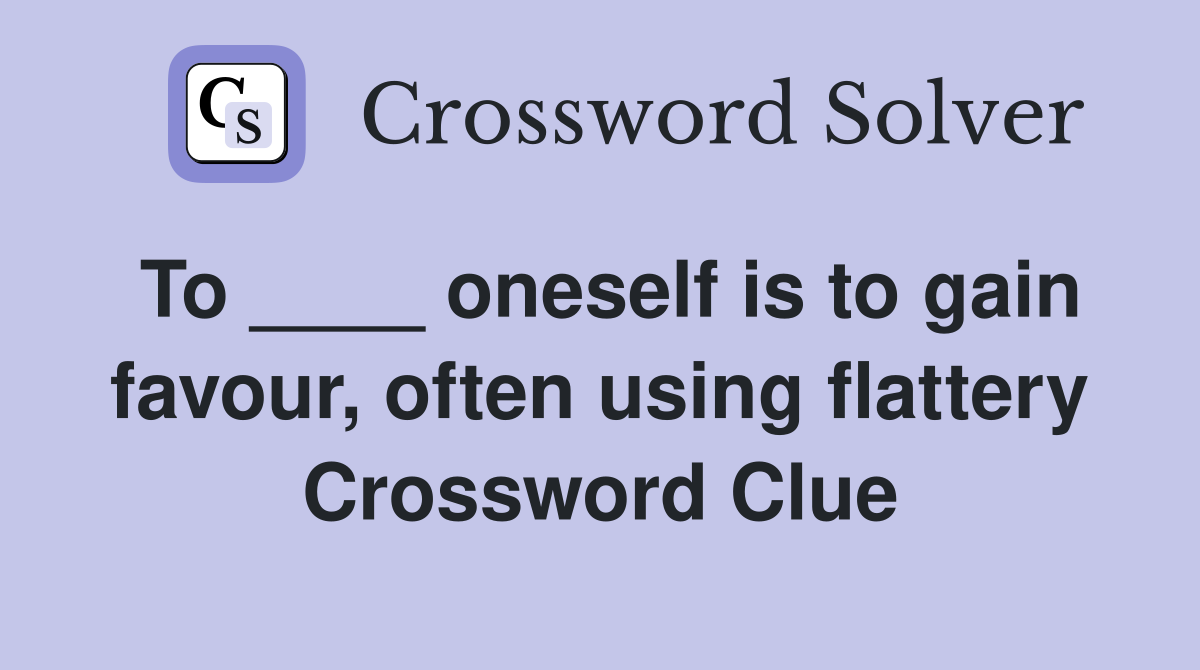 To ____ oneself is to gain favour, often using flattery Crossword Clue