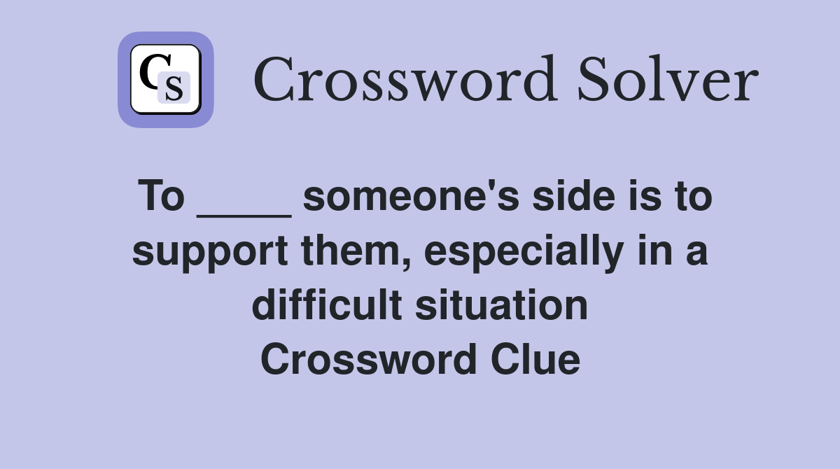 To ____ someone's side is to support them, especially in a difficult situation Crossword Clue