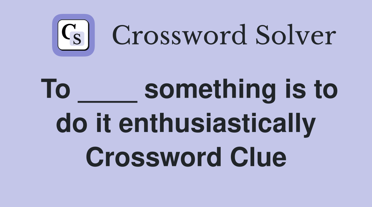 To ____ something is to do it enthusiastically Crossword Clue