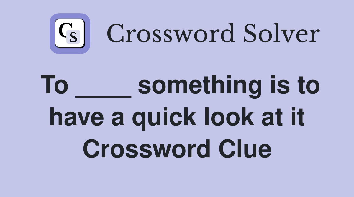 To ____ something is to have a quick look at it Crossword Clue