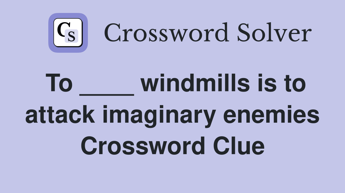 To ____ windmills is to attack imaginary enemies Crossword Clue