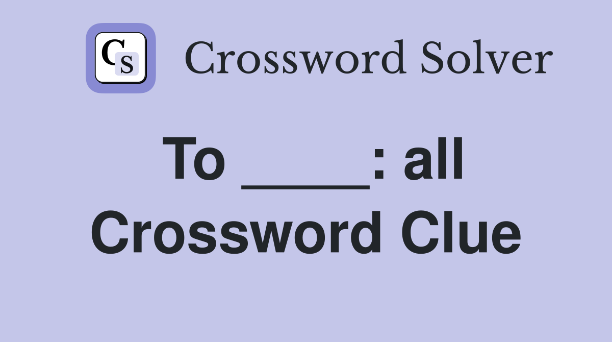 To ____: all Crossword Clue