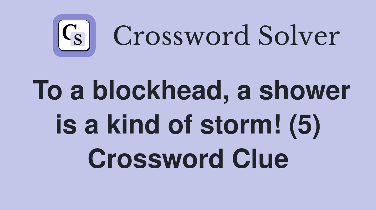 To a blockhead, a shower is a kind of storm! (5) Crossword Clue