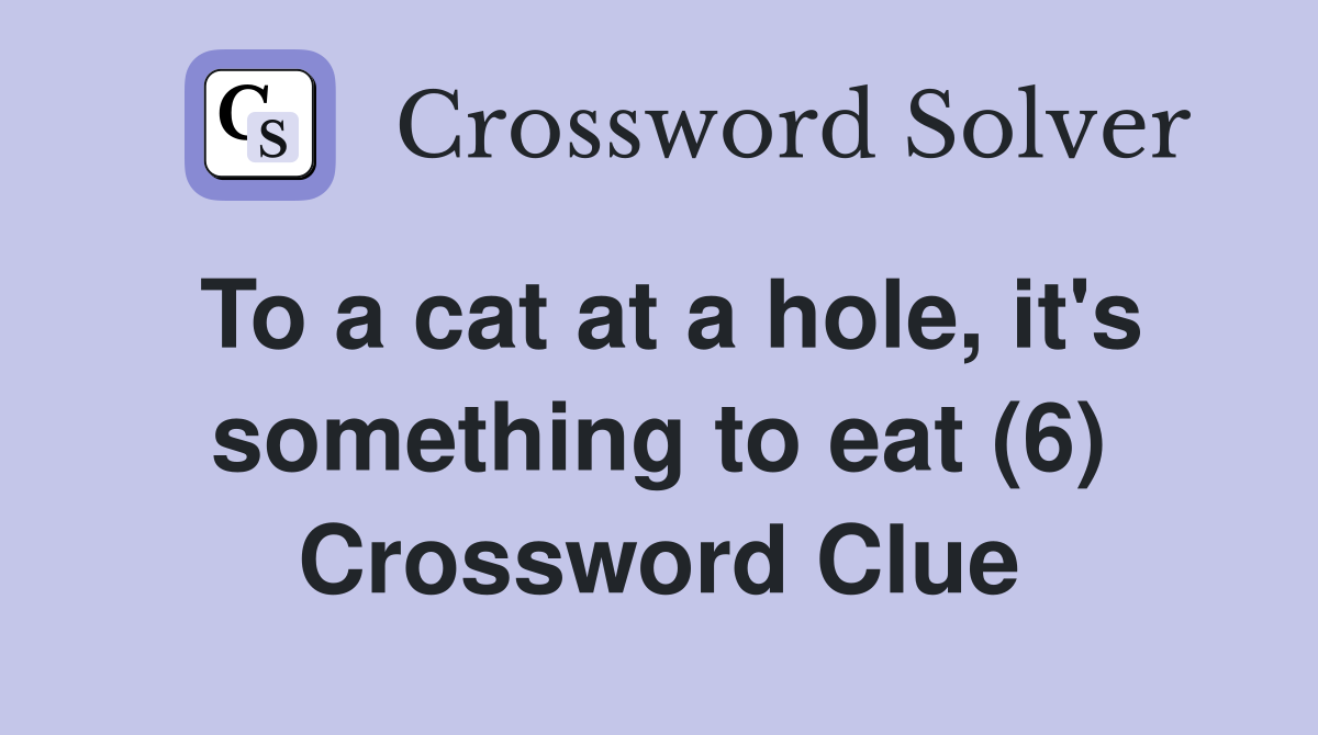 To a cat at a hole, it's something to eat (6) Crossword Clue