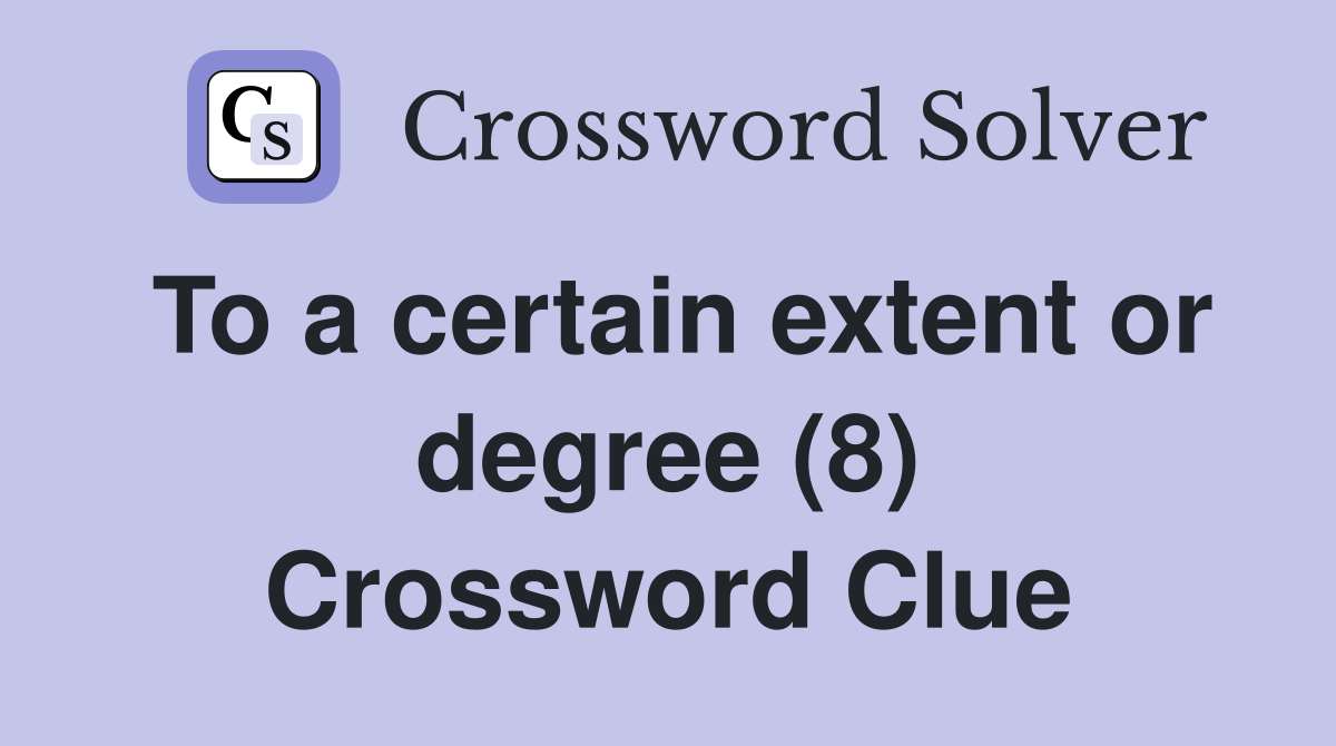 To a certain extent or degree (8) Crossword Clue