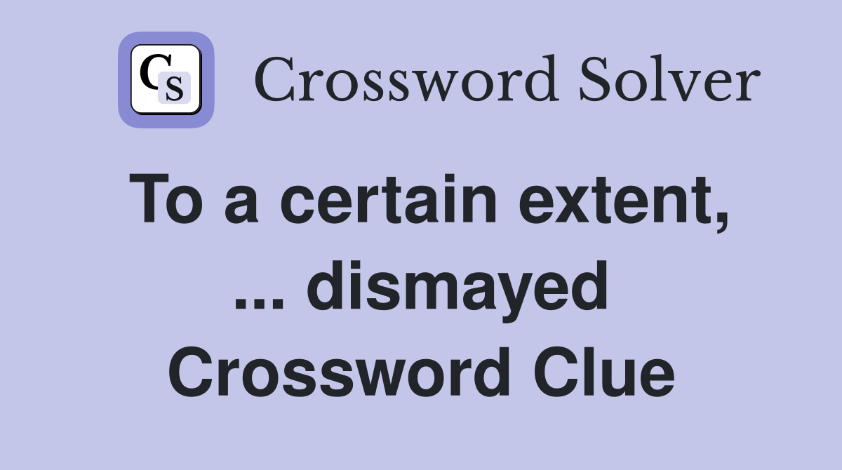 To a certain extent, ... dismayed Crossword Clue