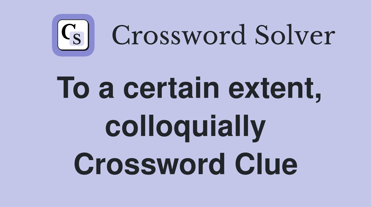 To a certain extent, colloquially Crossword Clue