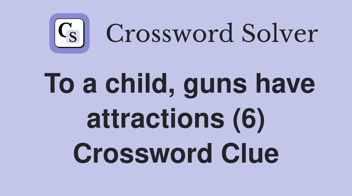 To a child, guns have attractions (6) Crossword Clue