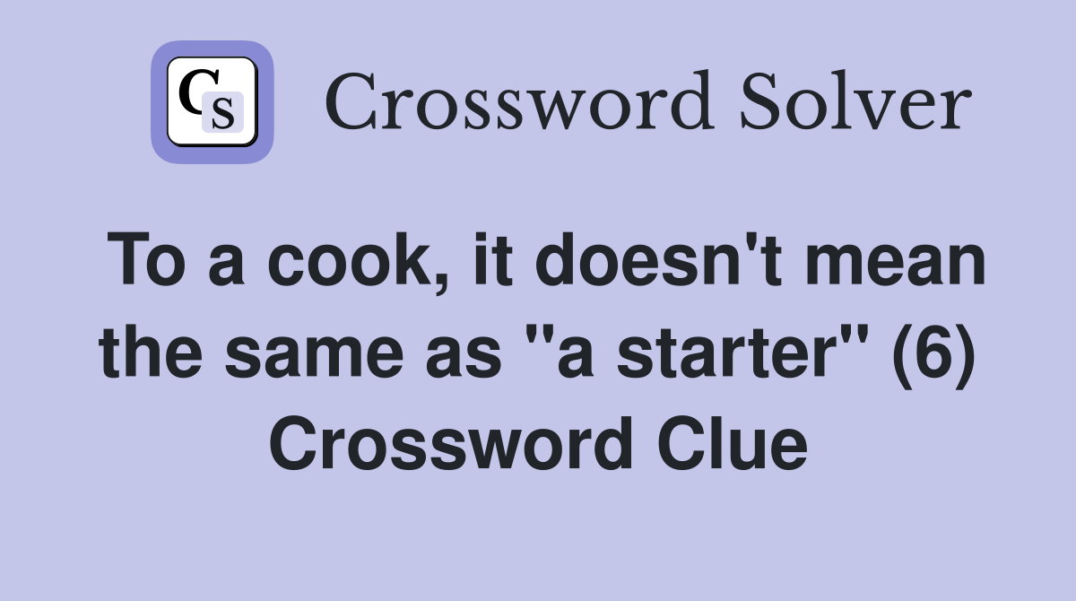 To a cook, it doesn't mean the same as "a starter" (6) Crossword Clue