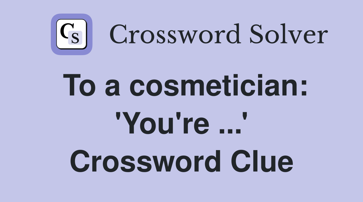 To a cosmetician: 'You're ...' Crossword Clue