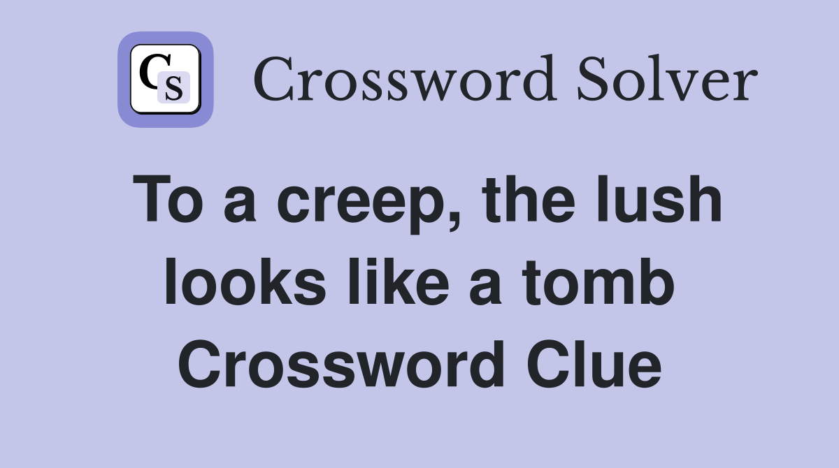 To a creep, the lush looks like a tomb Crossword Clue