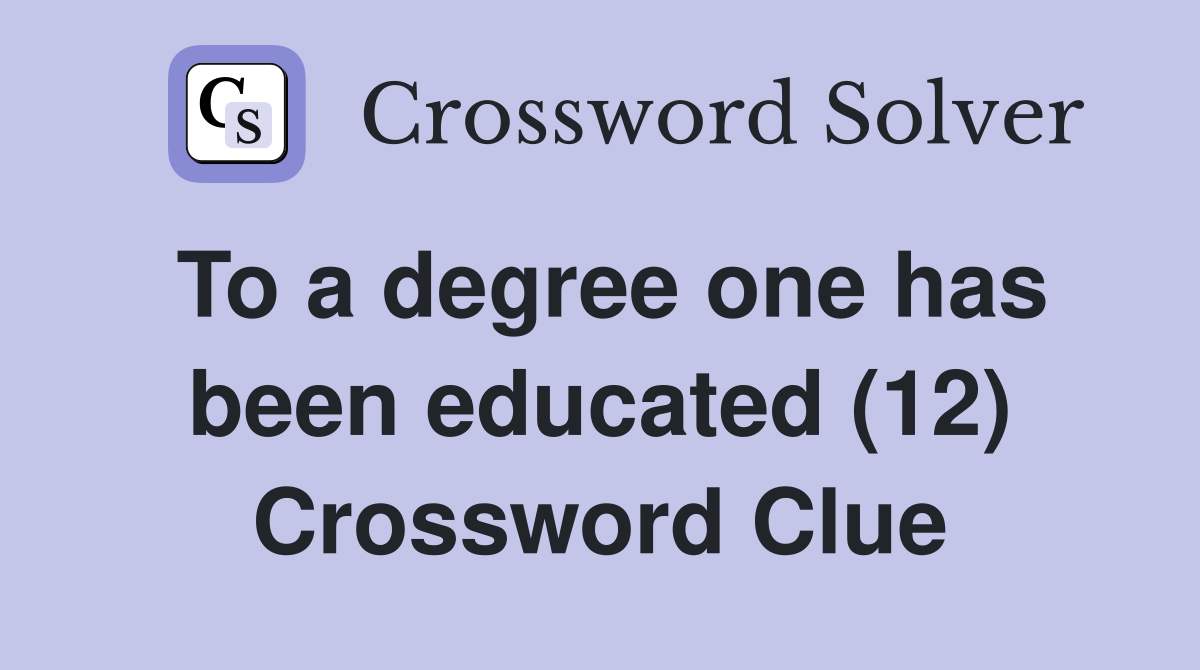 To a degree one has been educated (12) Crossword Clue