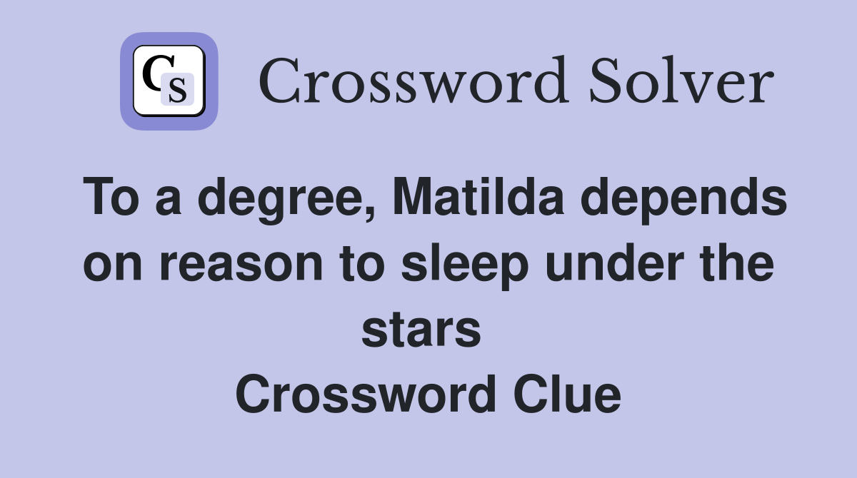 To a degree, Matilda depends on reason to sleep under the stars  Crossword Clue