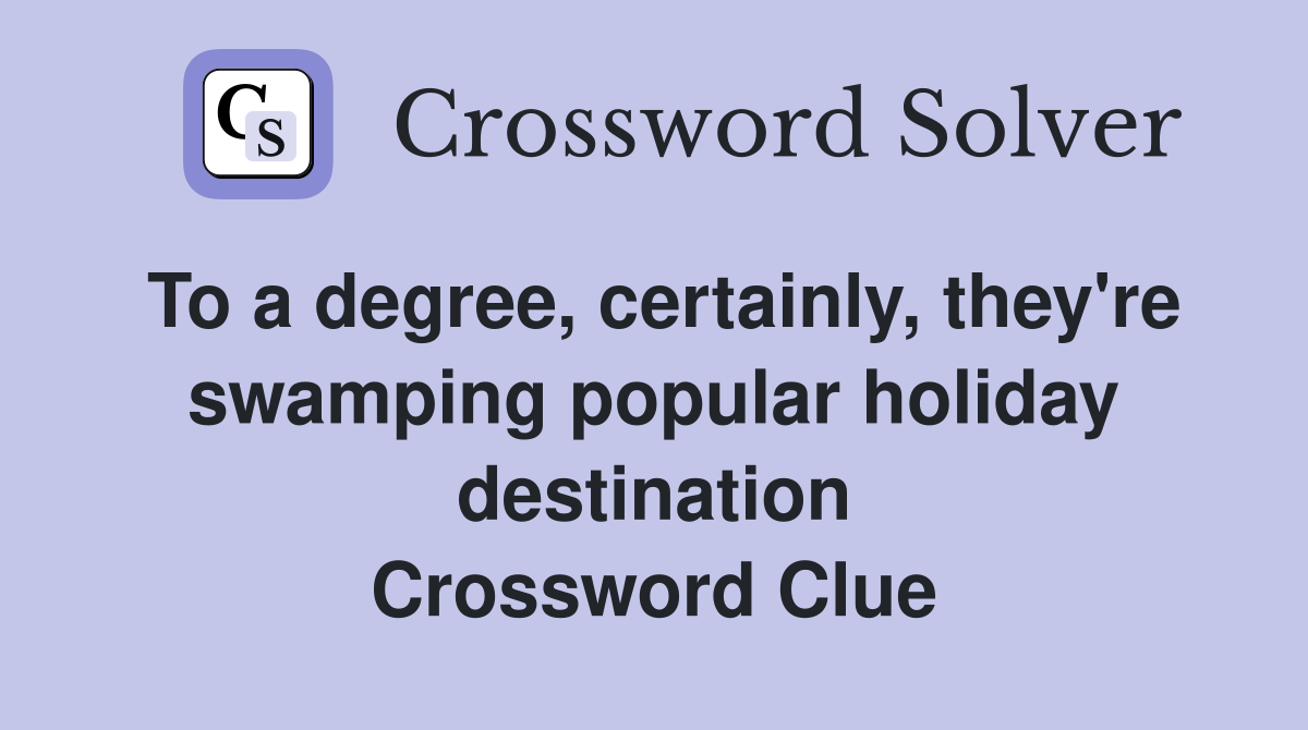 To a degree, certainly, they're swamping popular holiday destination Crossword Clue