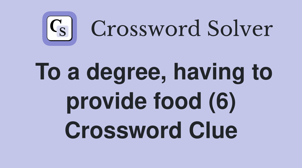 To a degree, having to provide food (6) Crossword Clue