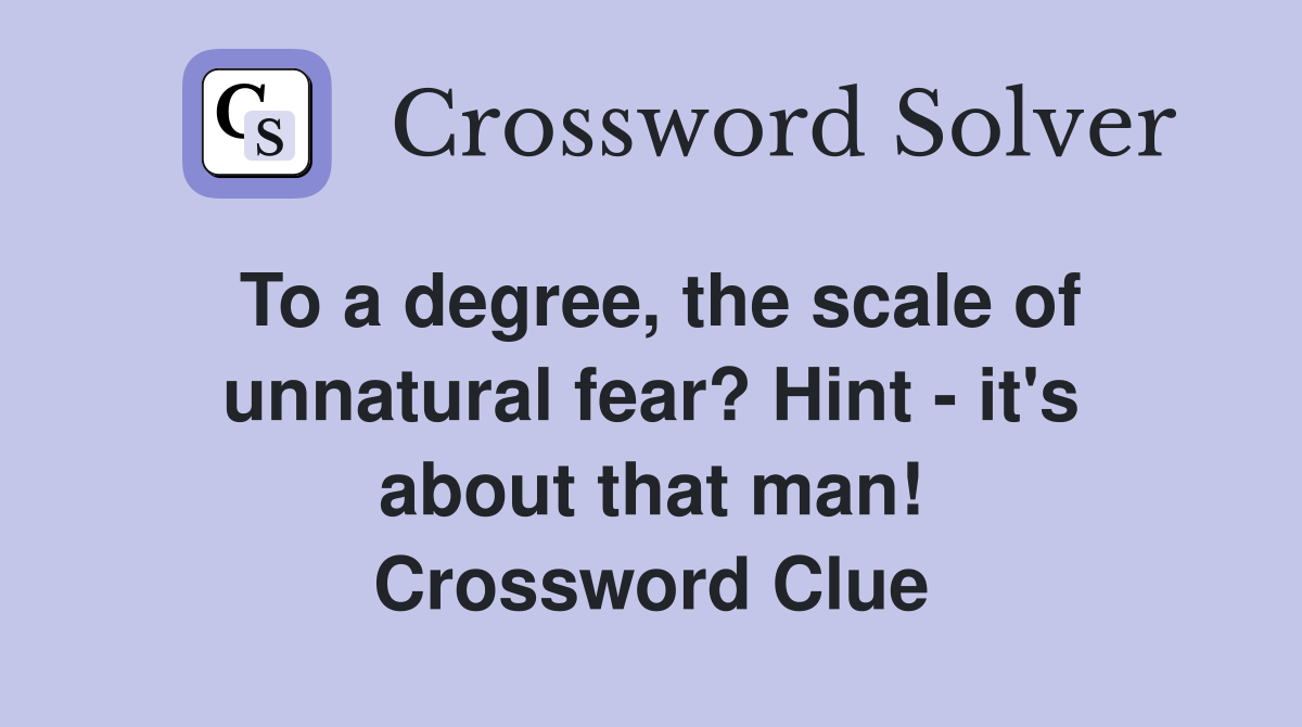To a degree, the scale of unnatural fear? Hint - it's about that man! Crossword Clue