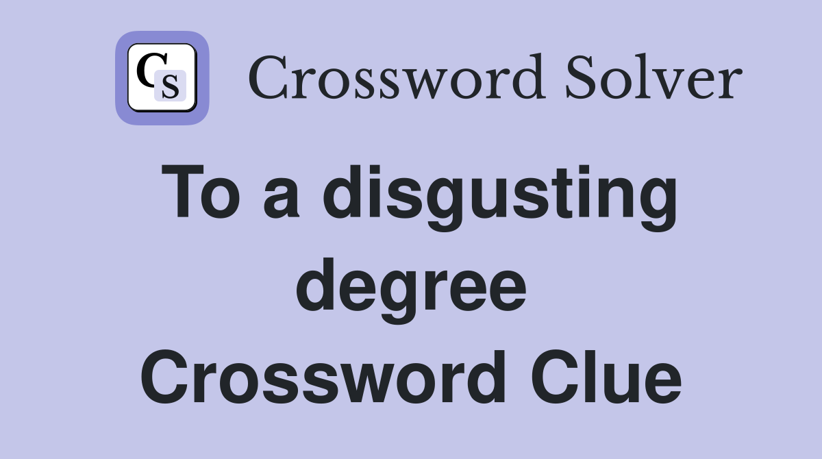 To a disgusting degree Crossword Clue