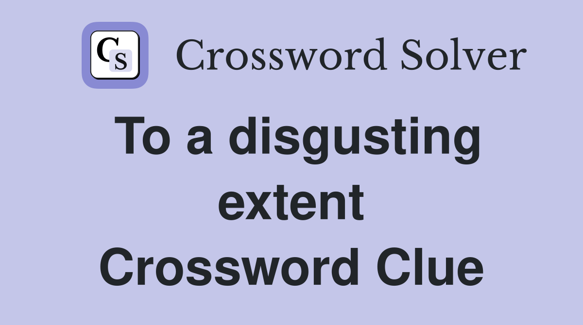 To a disgusting extent Crossword Clue