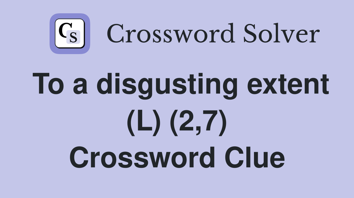 To a disgusting extent (L) (2,7) Crossword Clue