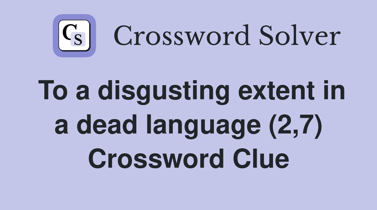 To a disgusting extent in a dead language (2,7) Crossword Clue