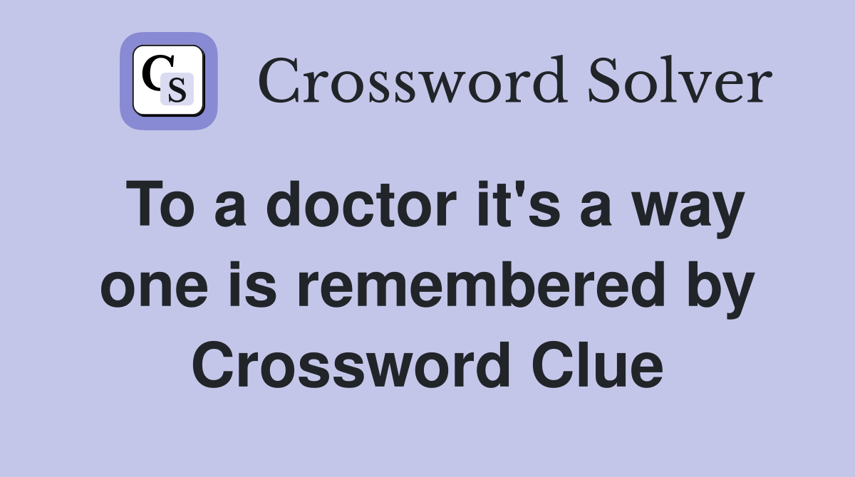 To a doctor it's a way one is remembered by Crossword Clue