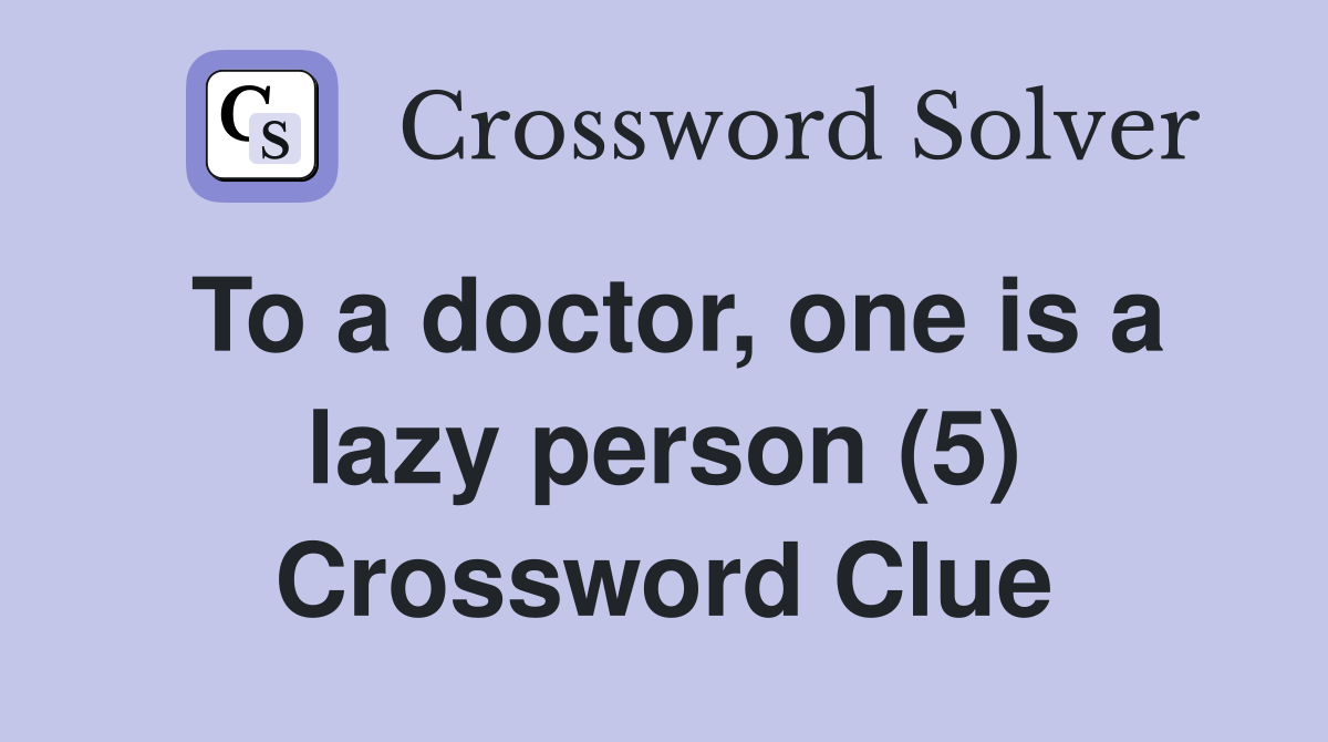 To a doctor, one is a lazy person (5) Crossword Clue