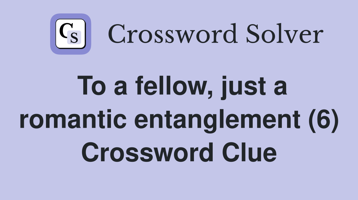 To a fellow, just a romantic entanglement (6) Crossword Clue