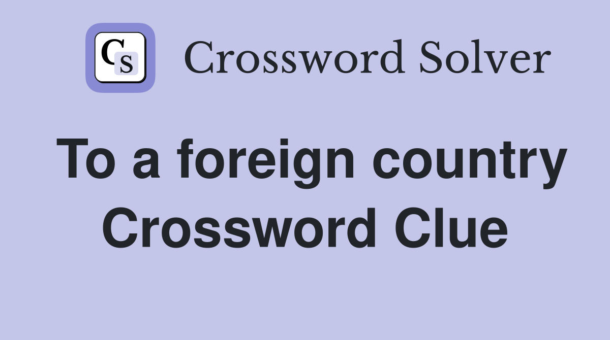To a foreign country Crossword Clue