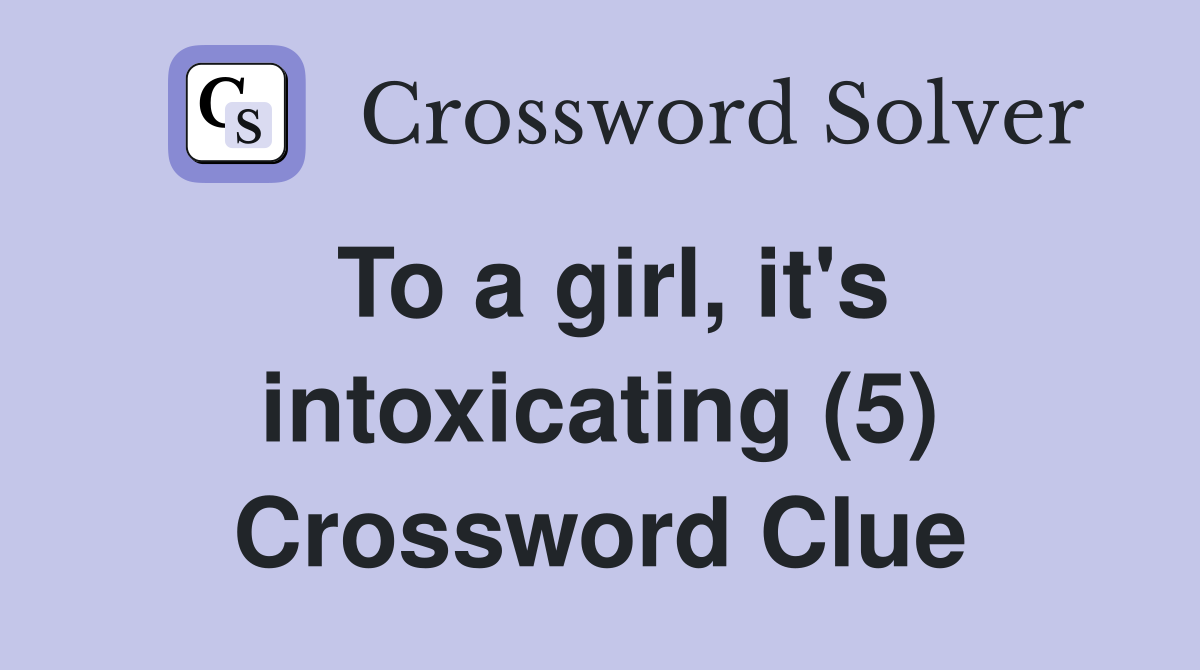 To a girl, it's intoxicating (5) Crossword Clue