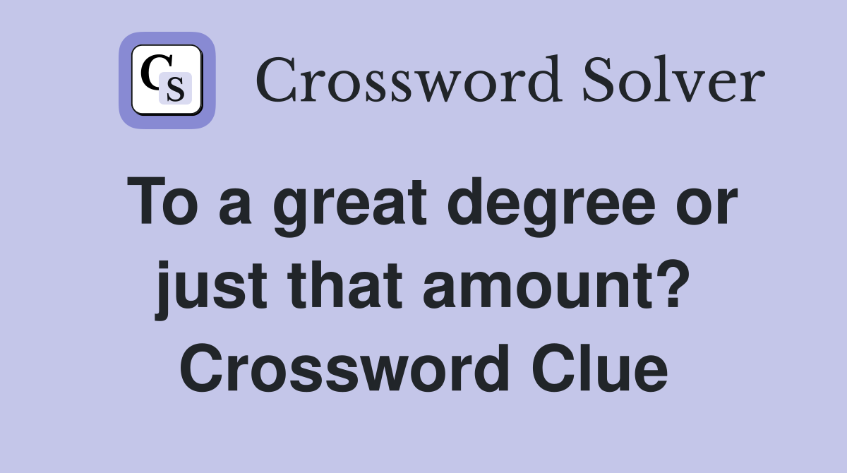 To a great degree or just that amount? Crossword Clue