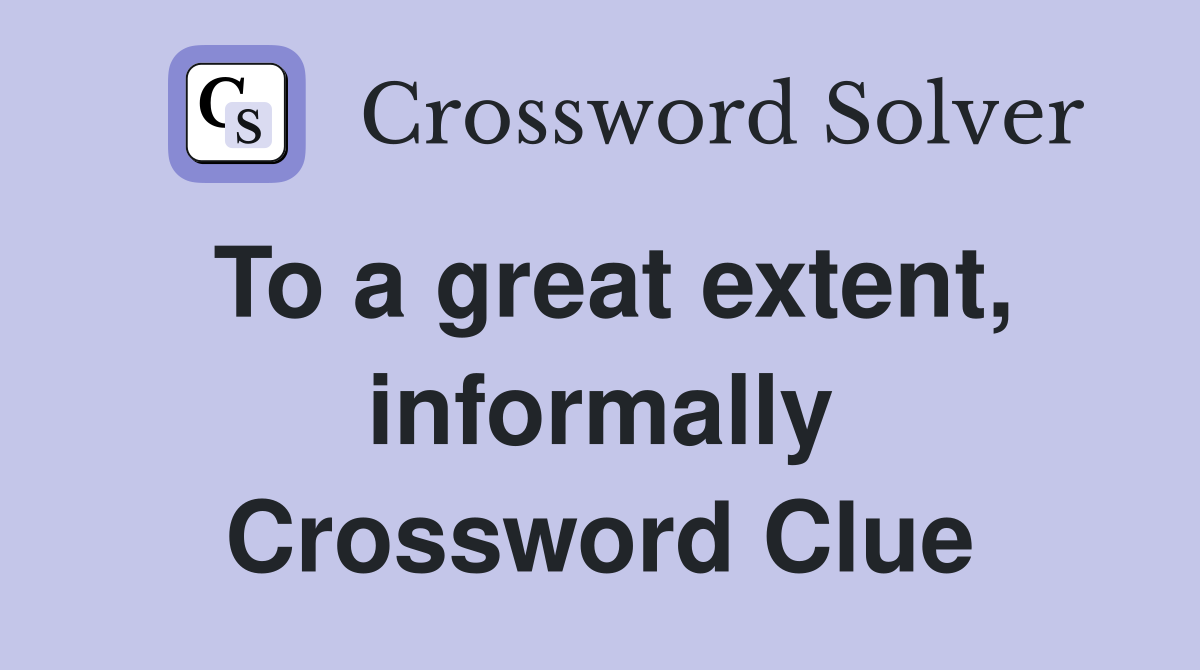 To a great extent, informally Crossword Clue