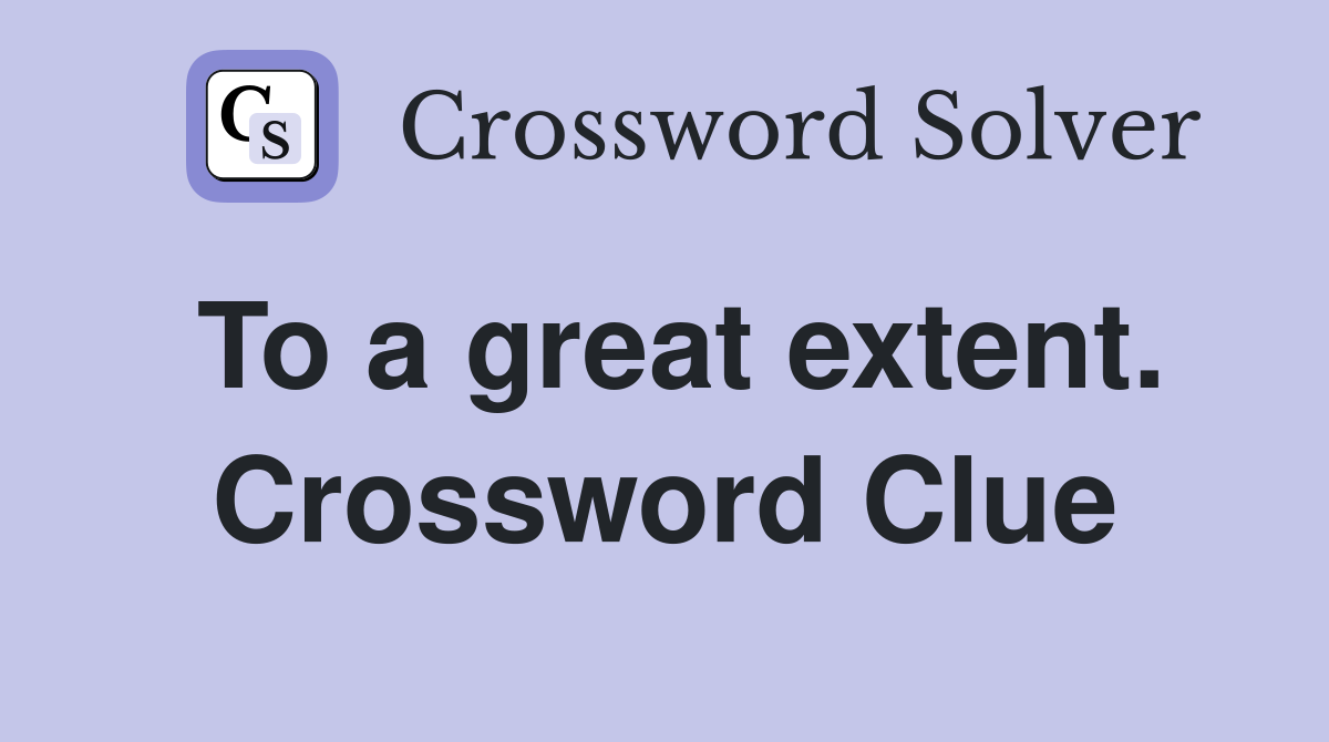 To a great extent. Crossword Clue