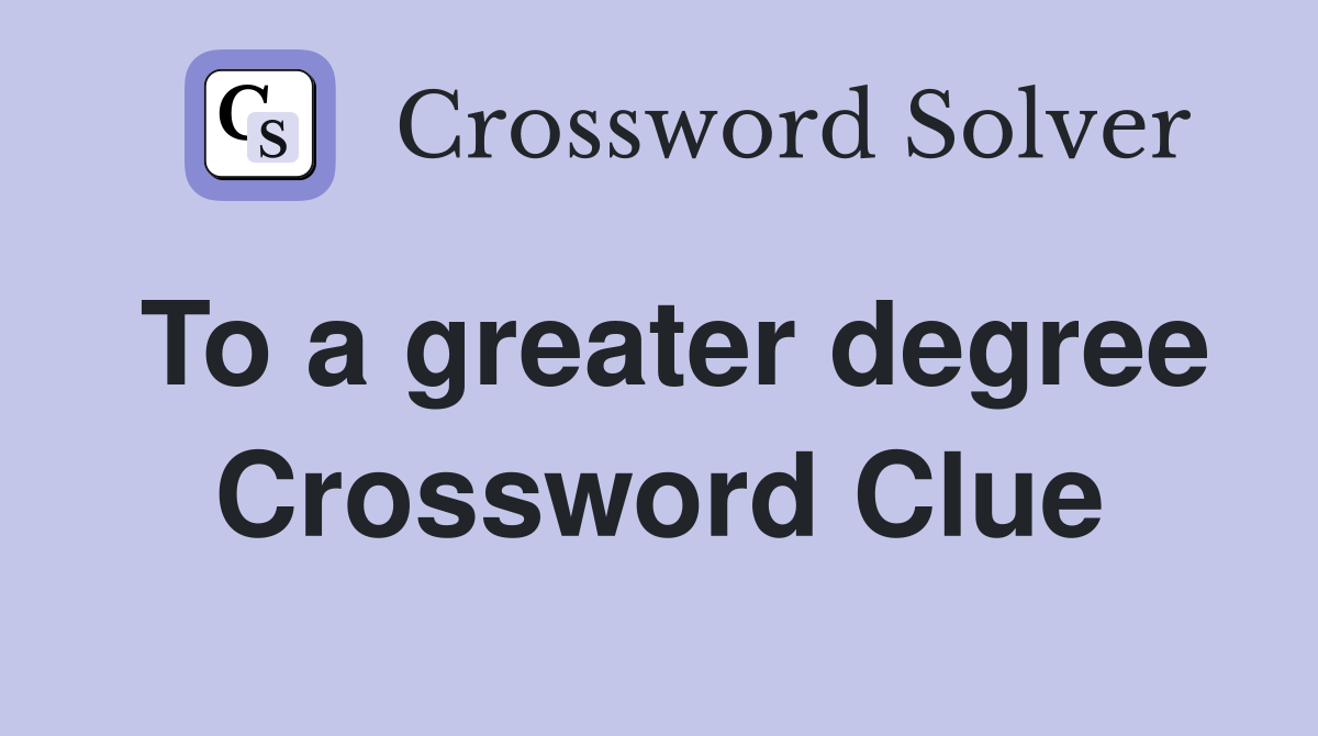 To a greater degree Crossword Clue