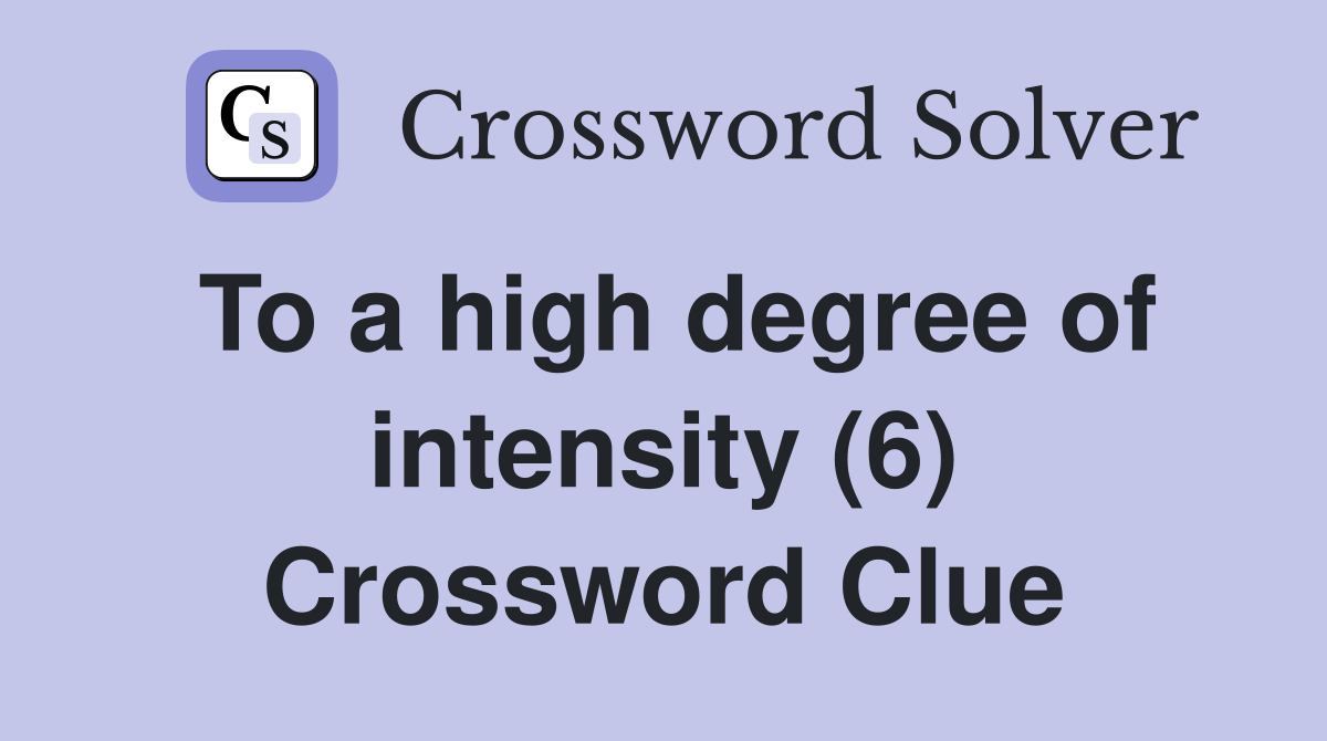 To a high degree of intensity (6) Crossword Clue