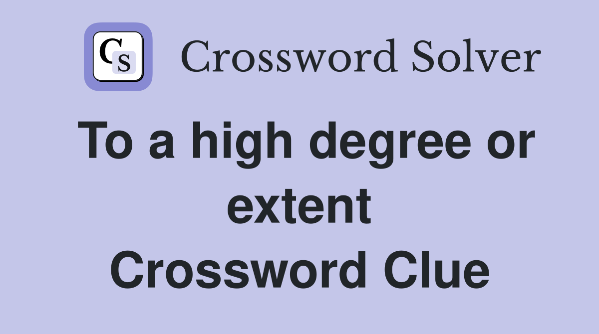 To a high degree or extent Crossword Clue
