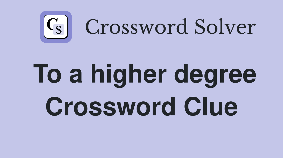 To a higher degree Crossword Clue