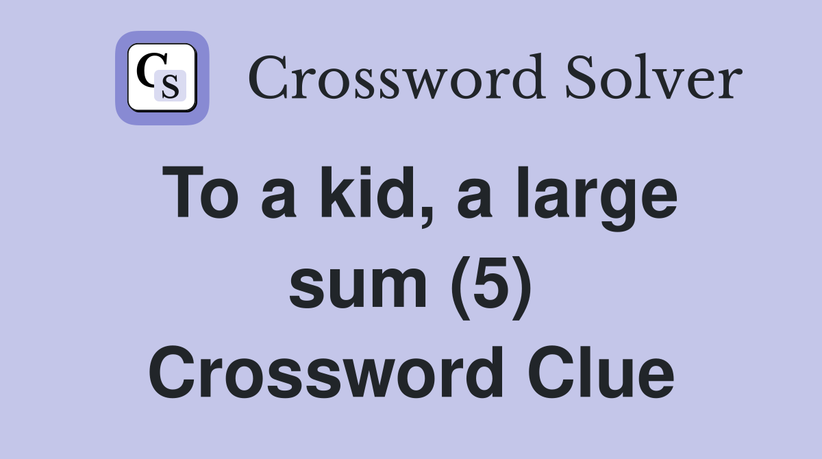 To a kid, a large sum (5) Crossword Clue