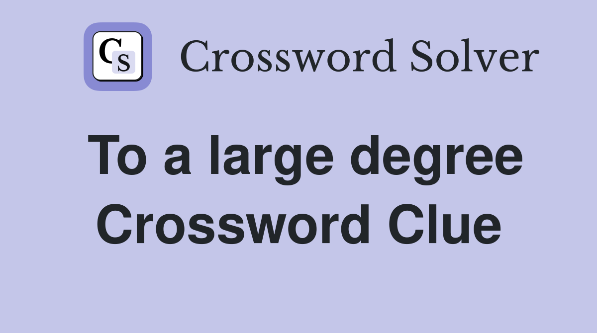 To a large degree Crossword Clue