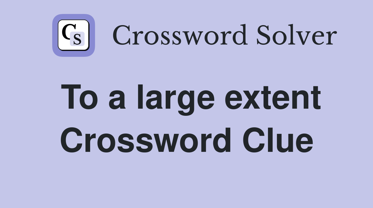 To a large extent Crossword Clue
