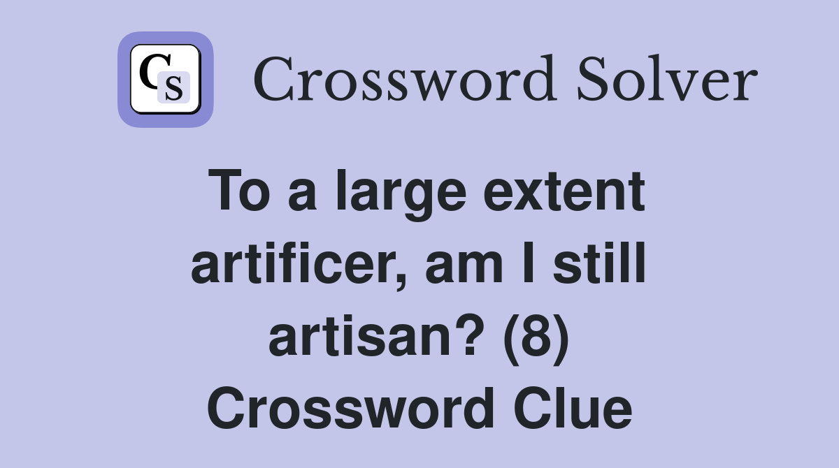 To a large extent artificer, am I still artisan? (8) Crossword Clue
