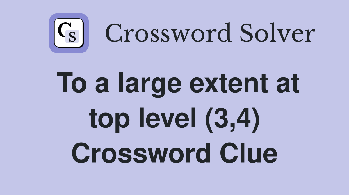 To a large extent at top level (3,4) Crossword Clue