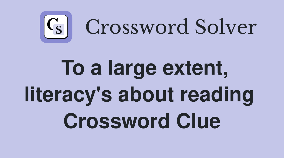 To a large extent, literacy's about reading  Crossword Clue