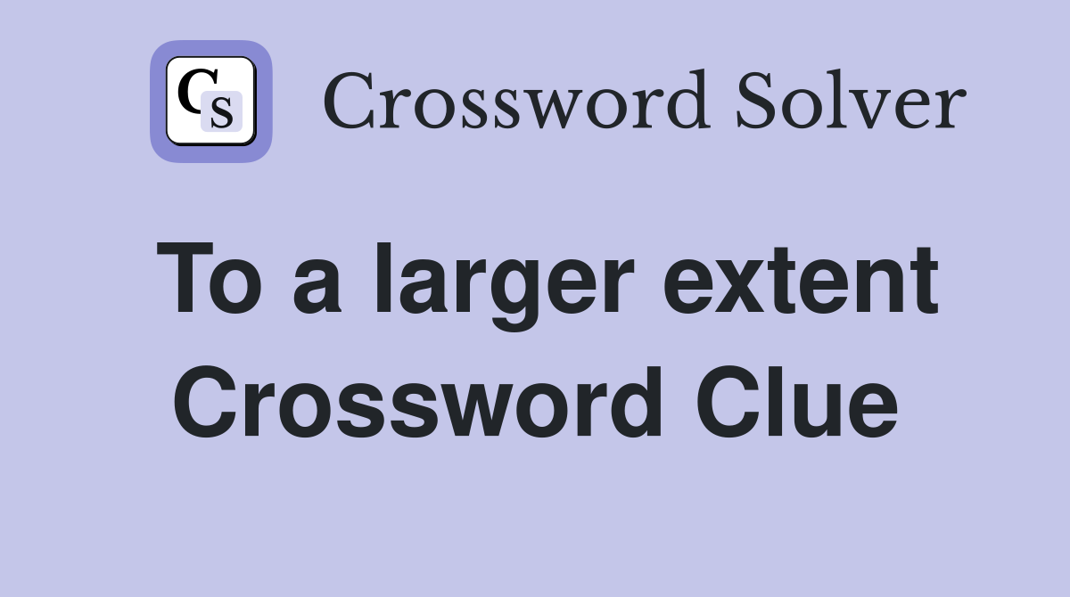 To a larger extent Crossword Clue
