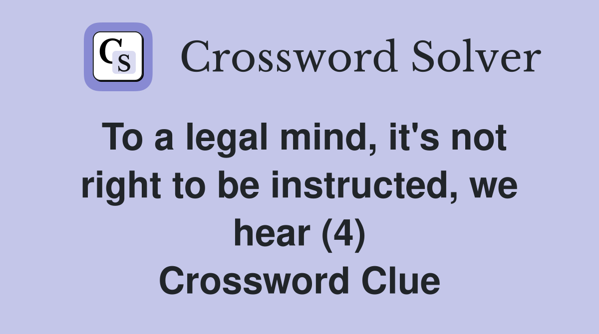 To a legal mind, it's not right to be instructed, we hear (4) Crossword Clue