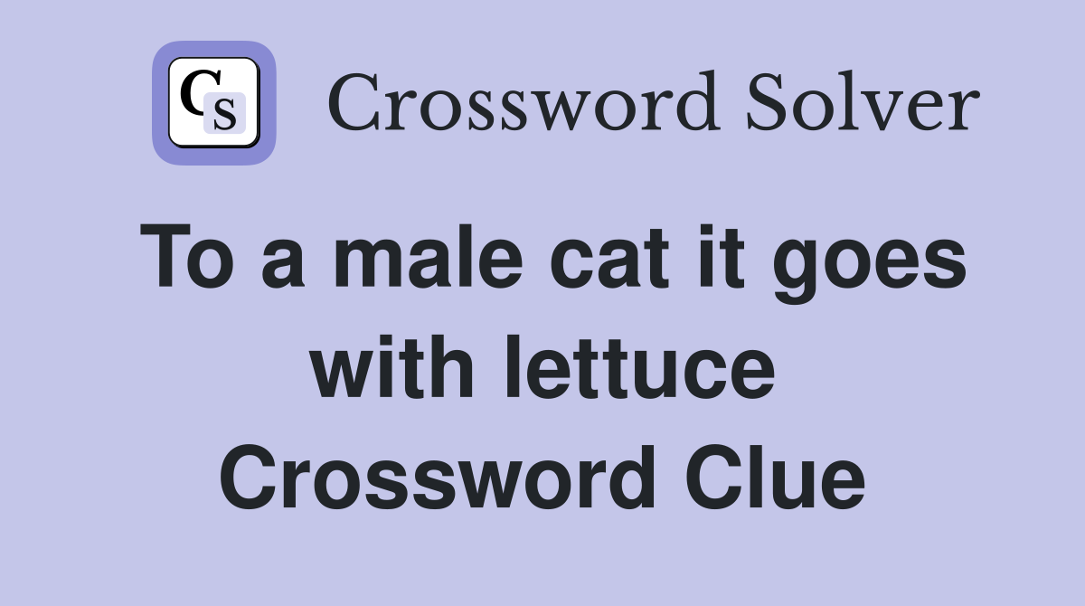 To a male cat it goes with lettuce Crossword Clue